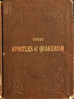 [Gutenberg 48973] • Three Apostles of Quakerism: Popular Sketches of Fox, Penn and Barclay